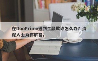 在DooPrime遇到金融欺诈怎么办？资深人士为你解答。