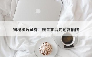 揭秘稀万证券：赠金背后的运营陷阱