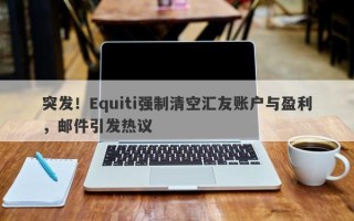 突发！Equiti强制清空汇友账户与盈利，邮件引发热议