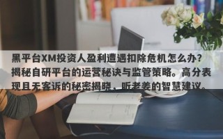 黑平台XM投资人盈利遭遇扣除危机怎么办？揭秘自研平台的运营秘诀与监管策略。高分表现且无客诉的秘密揭晓，听老姜的智慧建议。