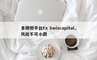 多牌照平台Fx Swizcapital，风险不可小觑