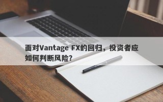 面对Vantage FX的回归，投资者应如何判断风险？