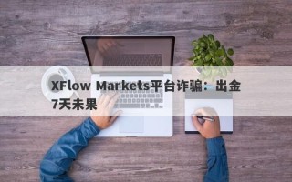 XFlow Markets平台诈骗：出金7天未果