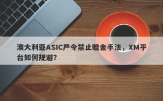 澳大利亚ASIC严令禁止赠金手法，XM平台如何规避？