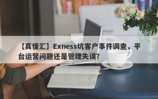 【真懂汇】Exness坑客户事件调查，平台运营问题还是管理失误？