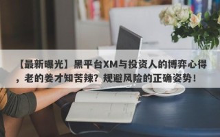 【最新曝光】黑平台XM与投资人的博弈心得，老的姜才知苦辣？规避风险的正确姿势！