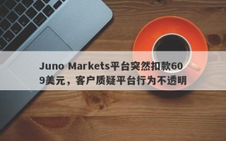 Juno Markets平台突然扣款609美元，客户质疑平台行为不透明