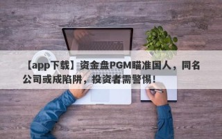 【app下载】资金盘PGM瞄准国人，同名公司或成陷阱，投资者需警惕！