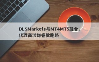 DLSMarkets与MT4MT5融合，代理商涉嫌卷款跑路