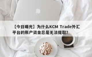 【今日曝光】为什么KCM Trade外汇平台的账户资金总是无法提取？