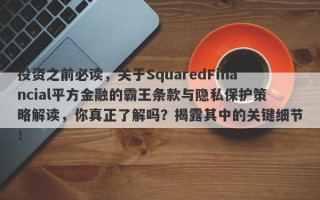 投资之前必读，关于SquaredFinancial平方金融的霸王条款与隐私保护策略解读，你真正了解吗？揭露其中的关键细节！