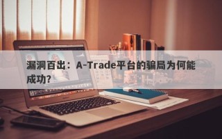 漏洞百出：A-Trade平台的骗局为何能成功？