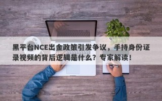 黑平台NCE出金政策引发争议，手持身份证录视频的背后逻辑是什么？专家解读！