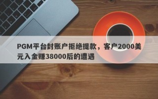 PGM平台封账户拒绝提款，客户2000美元入金赚38000后的遭遇