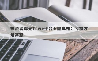 投资者曝光Trive平台丑陋真相：亏损才是常态