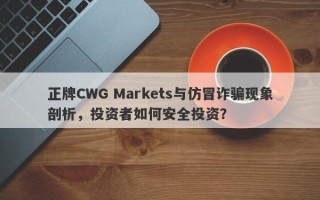 正牌CWG Markets与仿冒诈骗现象剖析，投资者如何安全投资？