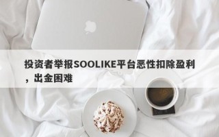 投资者举报SOOLIKE平台恶性扣除盈利，出金困难