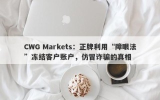 CWG Markets：正牌利用“障眼法”冻结客户账户，仿冒诈骗的真相