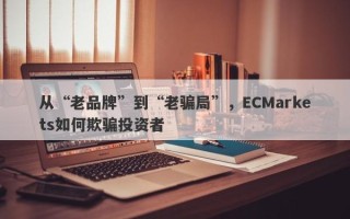 从“老品牌”到“老骗局”，ECMarkets如何欺骗投资者