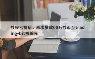 炒股亏损后，再次贷款60万炒币至trading-bit被骗光