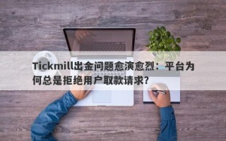 Tickmill出金问题愈演愈烈：平台为何总是拒绝用户取款请求？