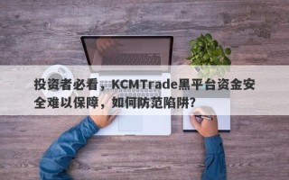 投资者必看，KCMTrade黑平台资金安全难以保障，如何防范陷阱？