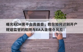 曝光KCM黑平台真面目，教你如何识别开户规避监管的陷阱与EA入金爆仓风险！