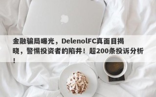 金融骗局曝光，DelenolFC真面目揭晓，警惕投资者的陷井！超200条投诉分析！