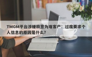 TMGM平台涉嫌故意为难客户：过度要求个人信息的原因是什么？