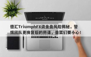 德汇TriumphFX资金盘风险揭秘，警惕团队更换背后的阴谋，韭菜们要小心！