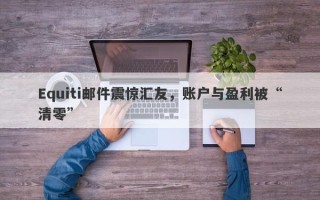 Equiti邮件震惊汇友，账户与盈利被“清零”