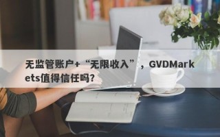 无监管账户+“无限收入”，GVDMarkets值得信任吗？