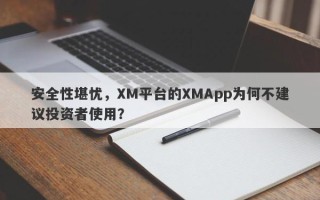 安全性堪忧，XM平台的XMApp为何不建议投资者使用？