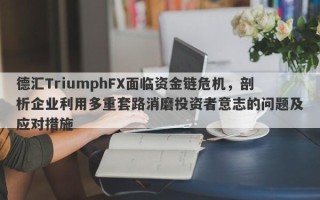 德汇TriumphFX面临资金链危机，剖析企业利用多重套路消磨投资者意志的问题及应对措施