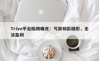 Trive平台陷阱曝光：亏损如影随形，无法盈利