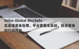 Velos Global Markets出金请求未处理，平台客服无反应，投资者维权行动开启