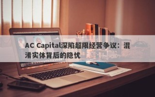 AC Capital深陷超限经营争议：混淆实体背后的隐忧