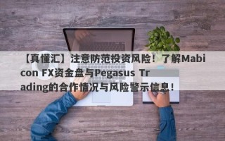 【真懂汇】注意防范投资风险！了解Mabicon FX资金盘与Pegasus Trading的合作情况与风险警示信息！