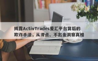 揭露ActivTrades爱汇平台背后的欺诈手法，从滑点、不出金洞察真相