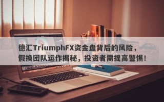 德汇TriumphFX资金盘背后的风险，假换团队运作揭秘，投资者需提高警惕！