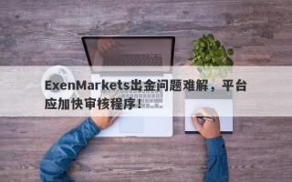 ExenMarkets出金问题难解，平台应加快审核程序！