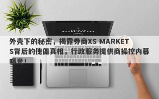 外壳下的秘密，揭露券商XS MARKETS背后的傀儡真相，行政服务提供商操控内幕曝光！