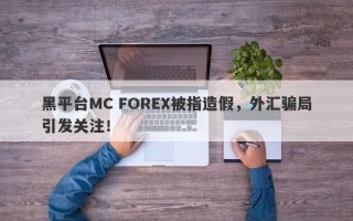 黑平台MC FOREX被指造假，外汇骗局引发关注！