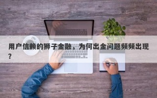 用户信赖的狮子金融，为何出金问题频频出现？