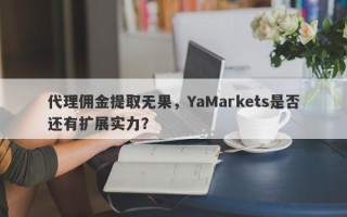 代理佣金提取无果，YaMarkets是否还有扩展实力？