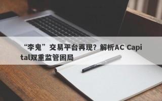 “李鬼”交易平台再现？解析AC Capital双重监管困局