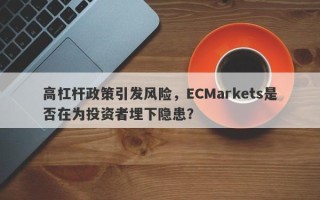 高杠杆政策引发风险，ECMarkets是否在为投资者埋下隐患？