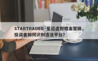 STARTRADER·星迈虚假赠金营销，投资者如何识别违法平台？