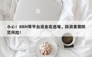 小心！BBH等平台资金出逃难，投资者需防范风险！