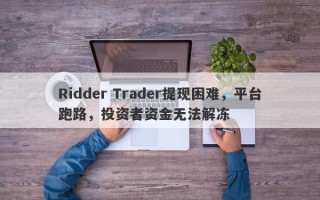 Ridder Trader提现困难，平台跑路，投资者资金无法解冻